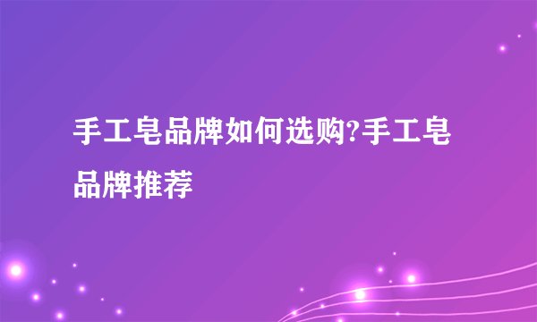 手工皂品牌如何选购?手工皂品牌推荐