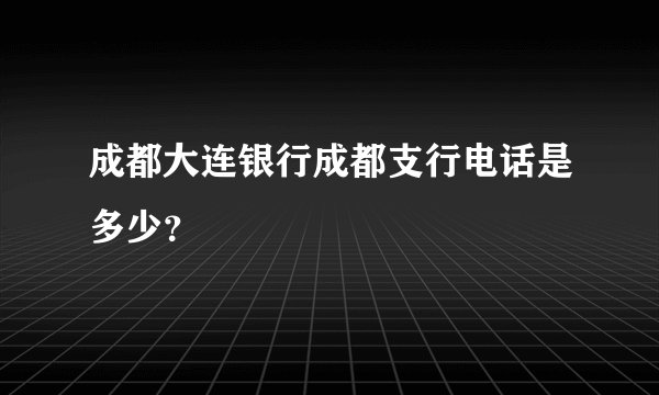 成都大连银行成都支行电话是多少？