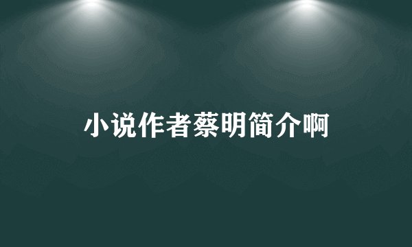 小说作者蔡明简介啊