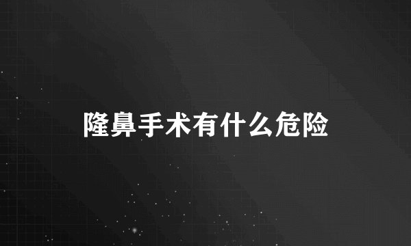 隆鼻手术有什么危险