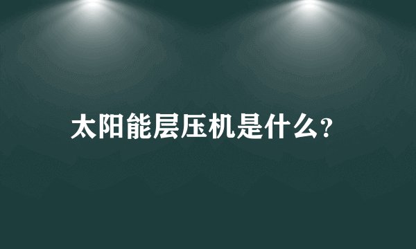 太阳能层压机是什么？
