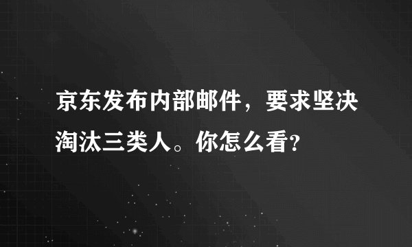 京东发布内部邮件，要求坚决淘汰三类人。你怎么看？