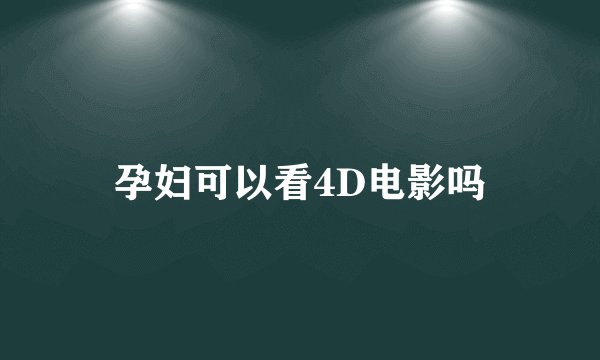 孕妇可以看4D电影吗