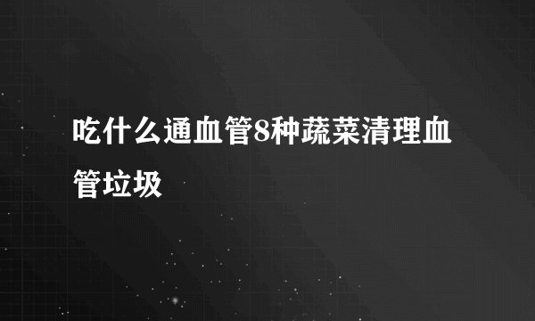吃什么通血管8种蔬菜清理血管垃圾