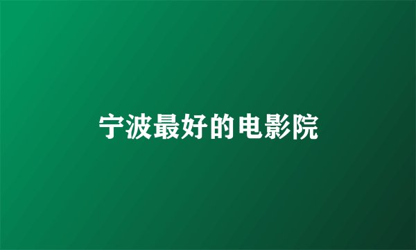 宁波最好的电影院