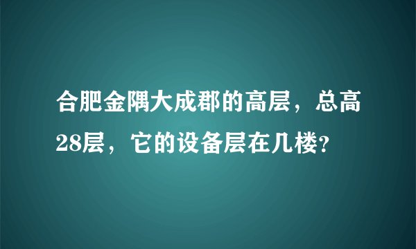 合肥金隅大成郡的高层,总高28层,它的设备层在几楼?