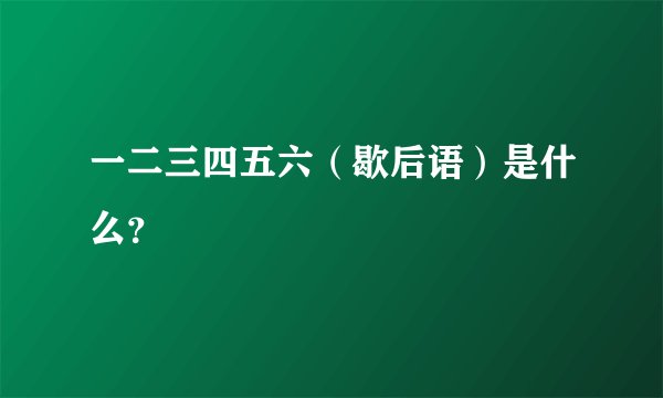一二三四五六（歇后语）是什么？