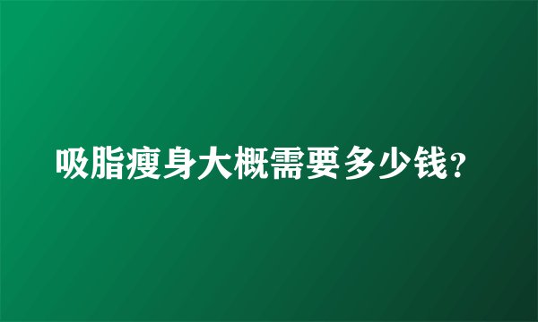 吸脂瘦身大概需要多少钱？