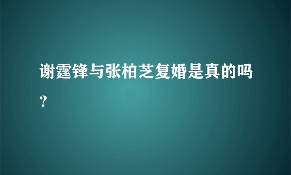 谢霆锋与张柏芝复婚是真的吗？