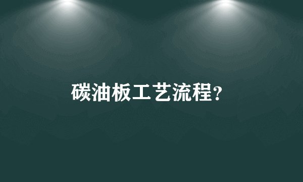 碳油板工艺流程？