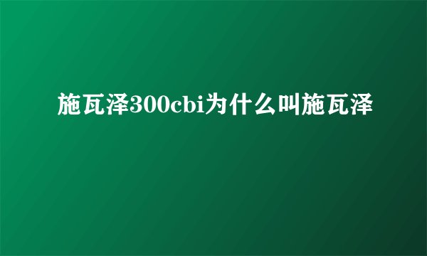 施瓦泽300cbi为什么叫施瓦泽