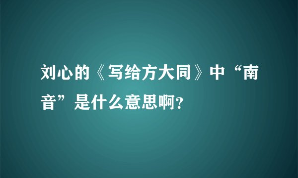 刘心的《写给方大同》中“南音”是什么意思啊？
