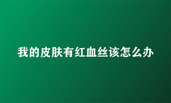 我的皮肤有红血丝该怎么办