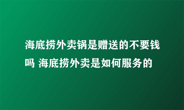 海底捞外卖锅是赠送的不要钱吗 海底捞外卖是如何服务的
