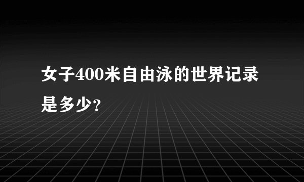 女子400米自由泳的世界记录是多少？