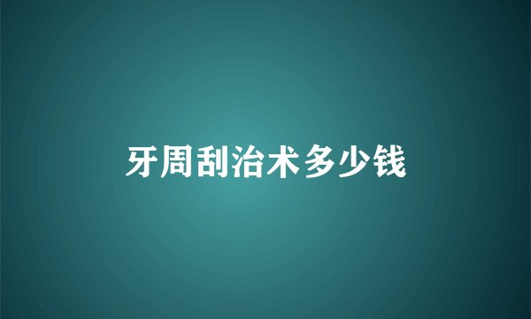 牙周刮治术多少钱