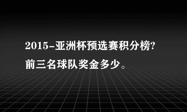 2015-亚洲杯预选赛积分榜?前三名球队奖金多少。