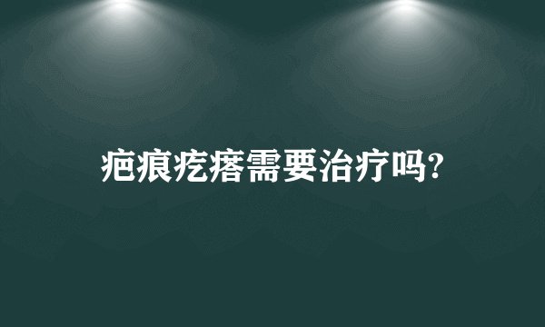疤痕疙瘩需要治疗吗?
