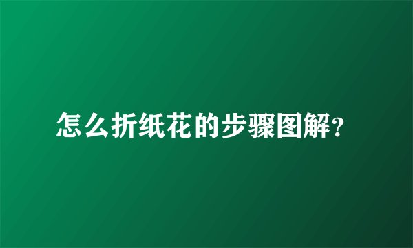 怎么折纸花的步骤图解？