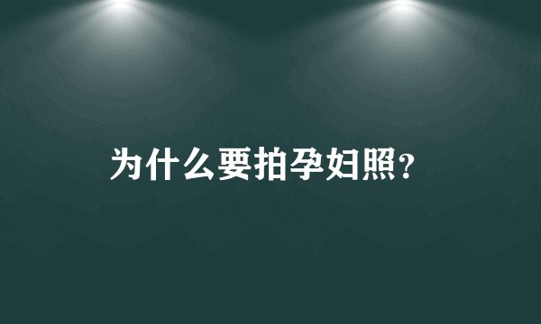 为什么要拍孕妇照？