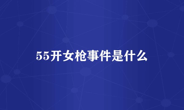55开女枪事件是什么