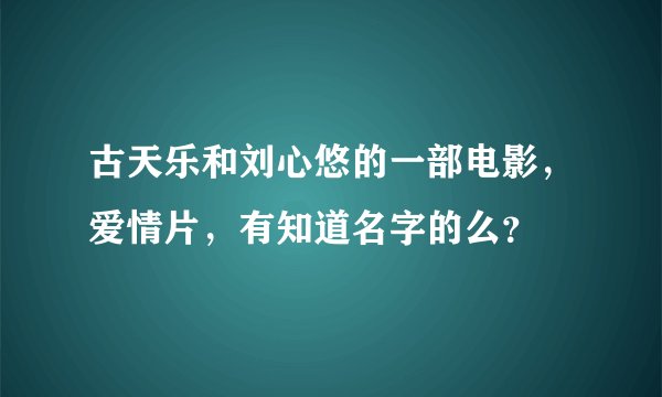 古天乐和刘心悠的一部电影，爱情片，有知道名字的么？