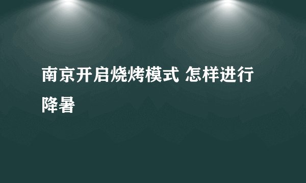 南京开启烧烤模式 怎样进行降暑