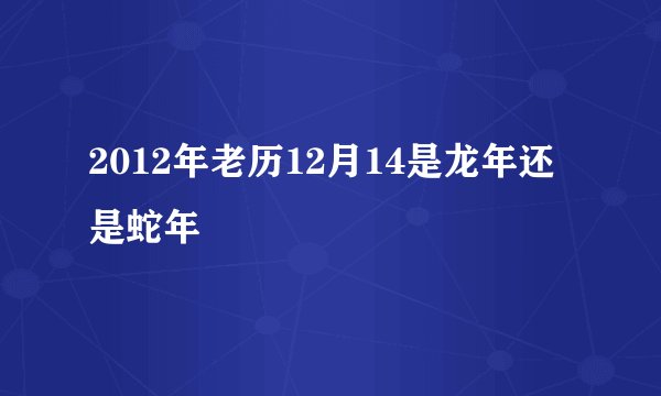 2012年老历12月14是龙年还是蛇年