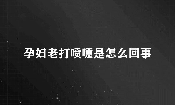 孕妇老打喷嚏是怎么回事