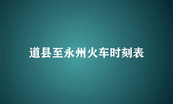道县至永州火车时刻表