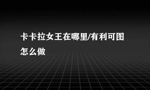 卡卡拉女王在哪里/有利可图怎么做