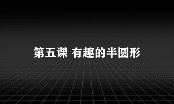第五课 有趣的半圆形