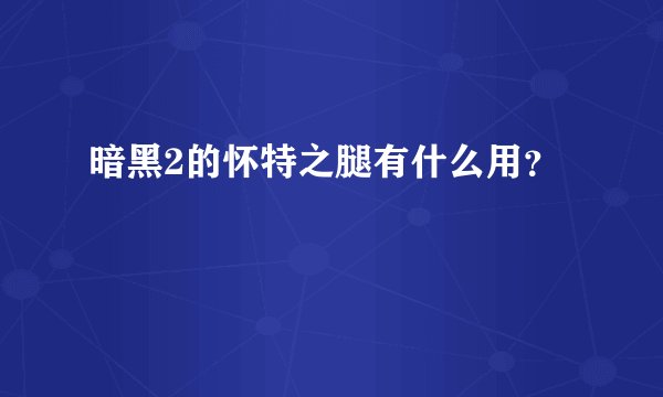 暗黑2的怀特之腿有什么用？