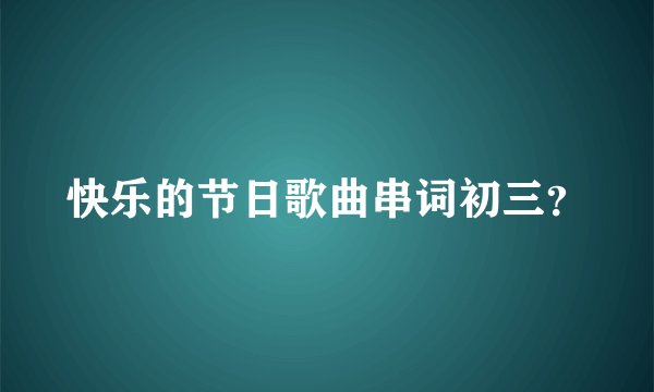 快乐的节日歌曲串词初三？