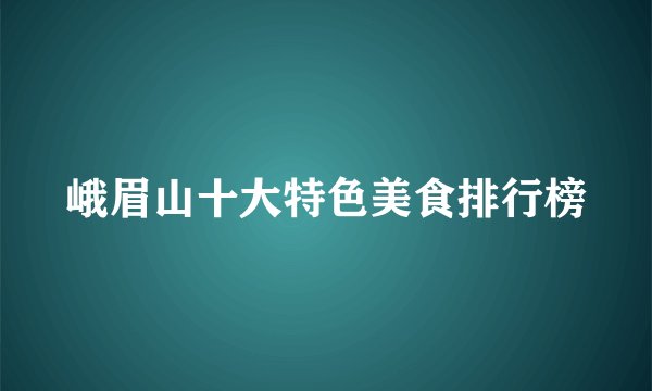 峨眉山十大特色美食排行榜