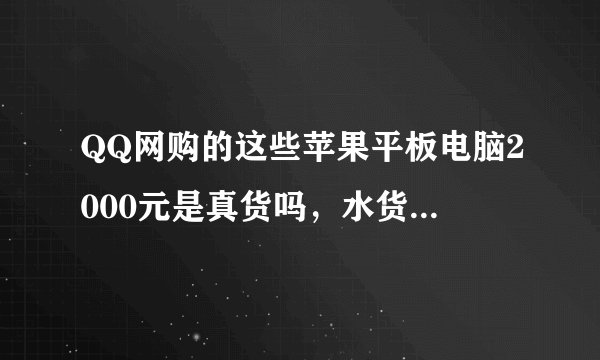 QQ网购的这些苹果平板电脑2000元是真货吗，水货倒无所谓就怕三寨冒牌的，咋一看还真有销量有人买，下有图