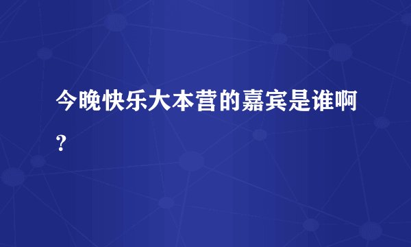 今晚快乐大本营的嘉宾是谁啊？