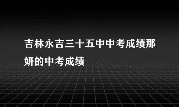 吉林永吉三十五中中考成绩那妍的中考成绩