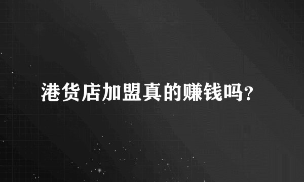 港货店加盟真的赚钱吗？