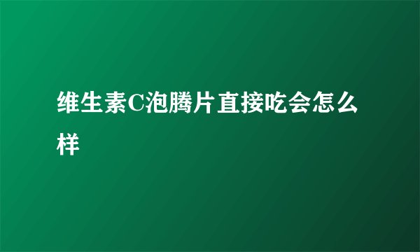 维生素C泡腾片直接吃会怎么样