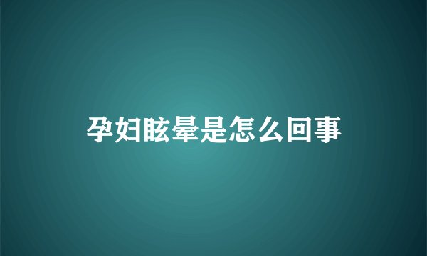 孕妇眩晕是怎么回事