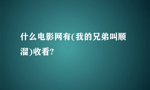 什么电影网有(我的兄弟叫顺溜)收看?