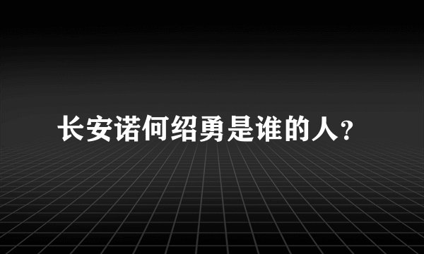 长安诺何绍勇是谁的人？
