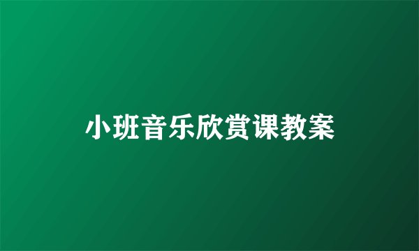 小班音乐欣赏课教案