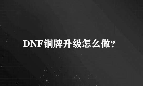 DNF铜牌升级怎么做？