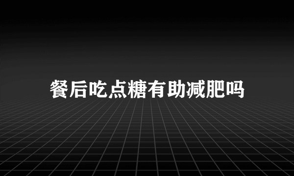 餐后吃点糖有助减肥吗