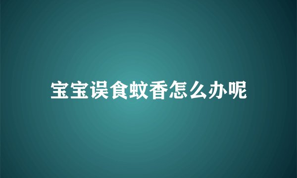 宝宝误食蚊香怎么办呢