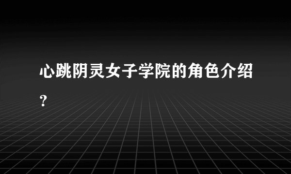 心跳阴灵女子学院的角色介绍？