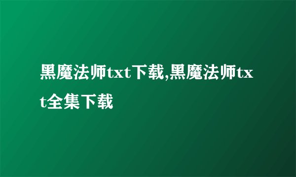 黑魔法师txt下载,黑魔法师txt全集下载