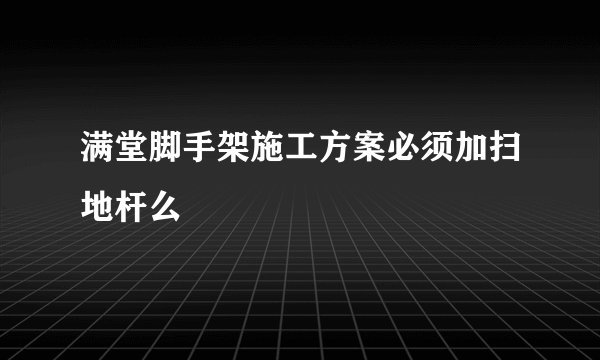 满堂脚手架施工方案必须加扫地杆么